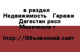  в раздел : Недвижимость » Гаражи . Дагестан респ.,Махачкала г.